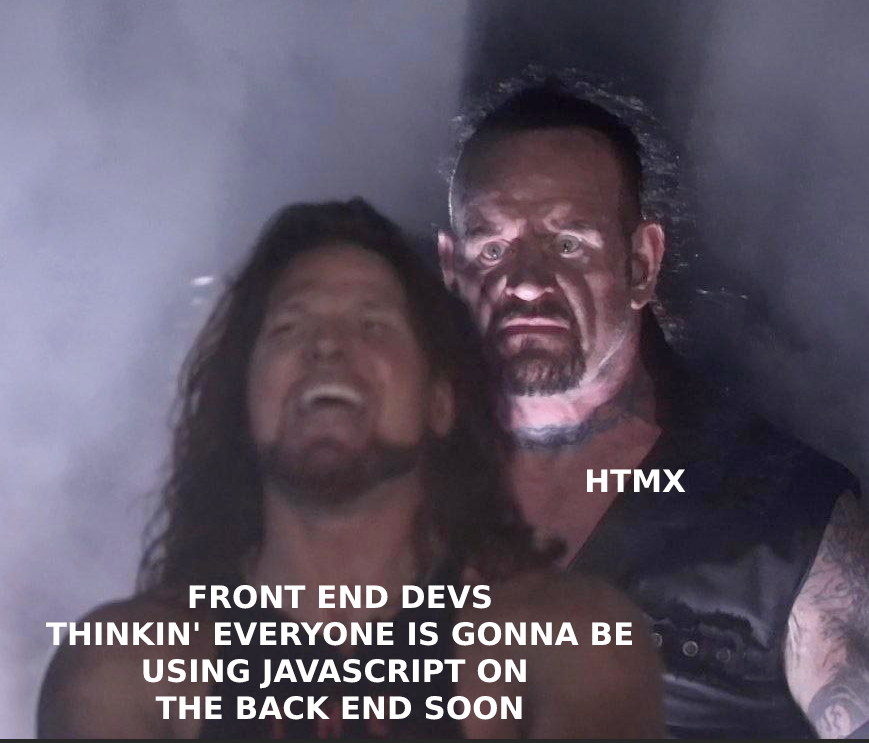 front end devs thinkin' everyone is going to be using JavaScript on the
    backend soon:   htmx: