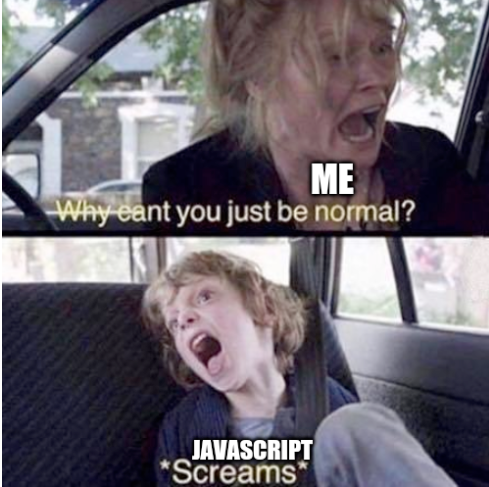 Me: Why can't you just be normal? JavaScript: *screams*
